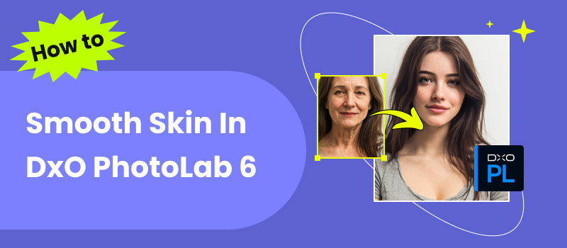 How to Smooth Skin in DxO PhotoLab 6